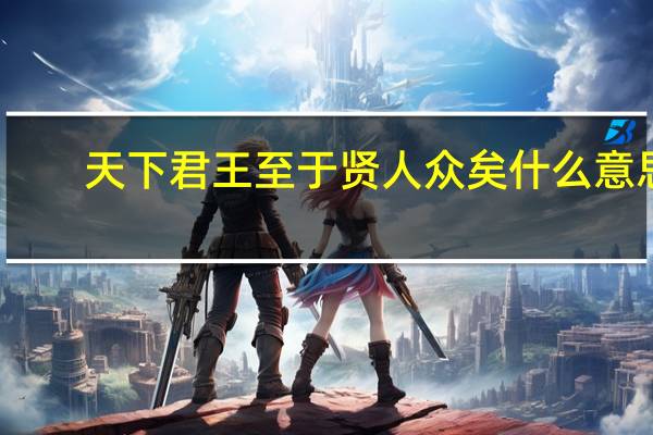 天下君王至于贤人众矣什么意思