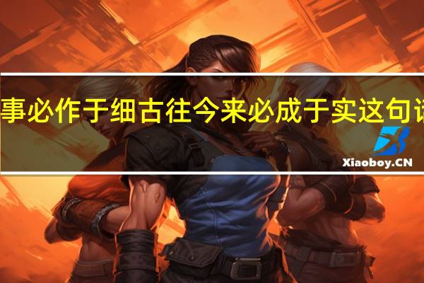 天下大事必作于细古往今来必成于实这句话的出自哪里
