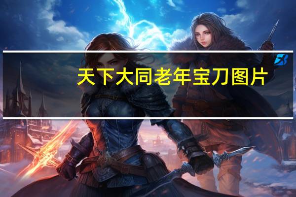 天下大同老年宝刀图片（天下大乱传奇）