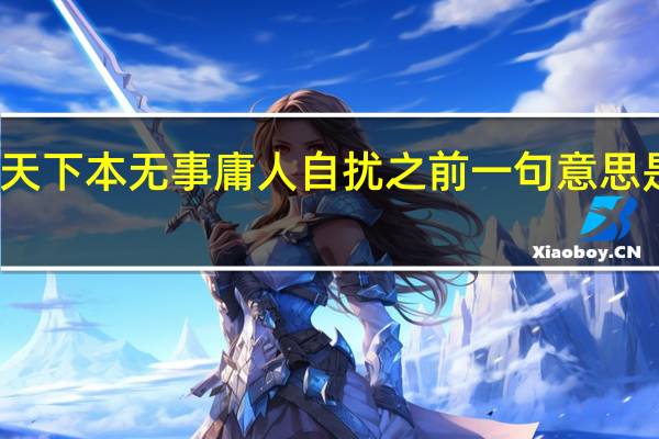 天下本无事庸人自扰之前一句意思是什么（天下本无事庸人自扰之 是什么意思）