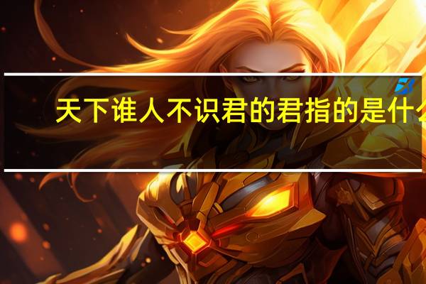 天下谁人不识君的君指的是什么（天下谁人不识君的君是谁）