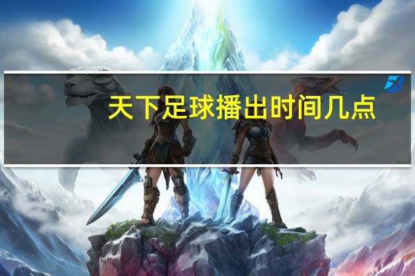 天下足球播出时间几点（天下足球播出时间）