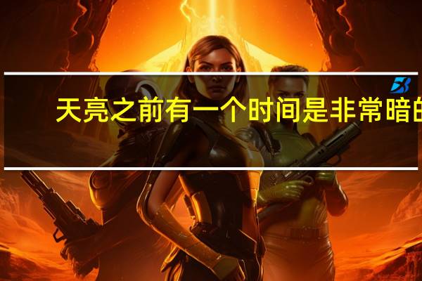 天亮之前有一个时间是非常暗的,星也没有,月亮也没有