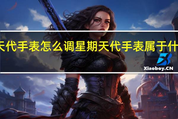 天代手表怎么调星期 天代手表属于什么档次