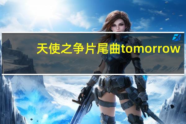 天使之争片尾曲tomorrow（天使之争片尾曲）