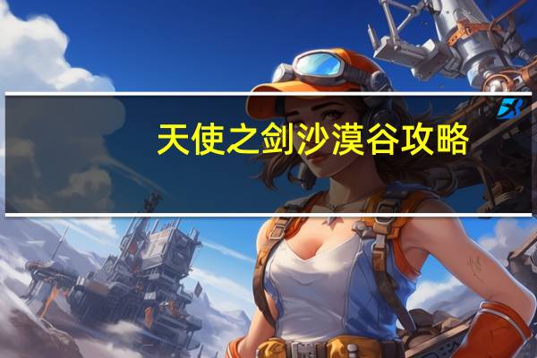 天使之剑沙漠谷攻略(天使之谷攻略)