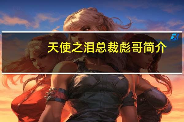 天使之泪总裁彪哥简介（天使之泪）