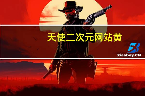 天使二次元网站黄（天使二次元网站）