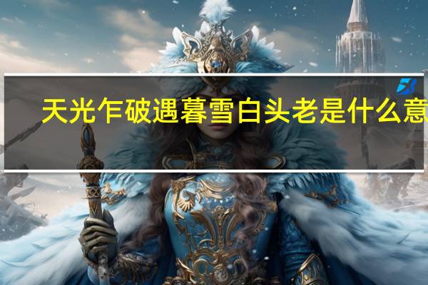 天光乍破遇暮雪白头老是什么意思