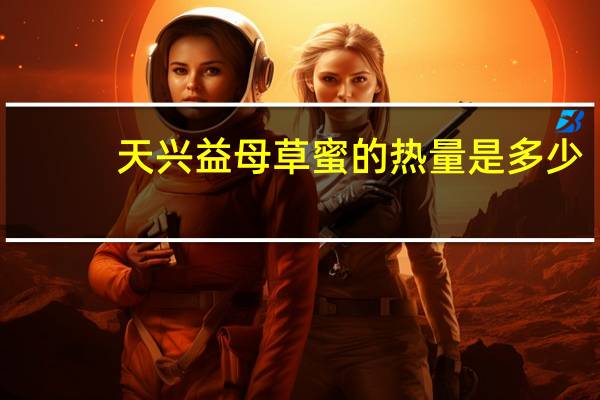 天兴 益母草蜜的热量是多少