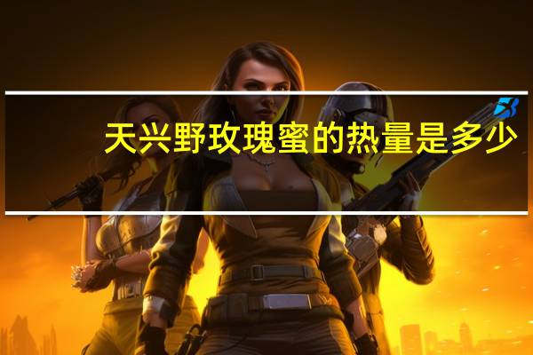 天兴 野玫瑰蜜的热量是多少