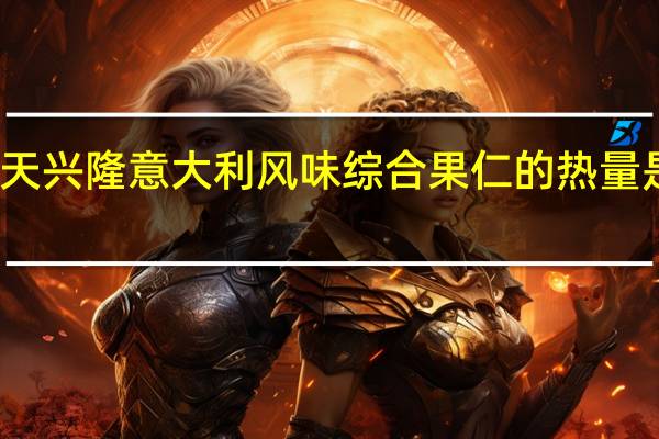 天兴 隆 意大利风味综合果仁的热量是多少