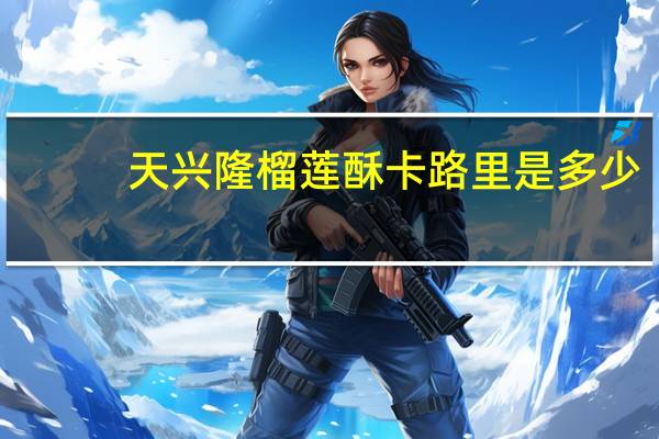 天兴隆 榴莲酥卡路里是多少