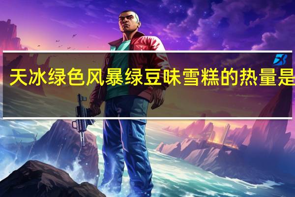 天冰 绿色风暴 绿豆味雪糕的热量是多少