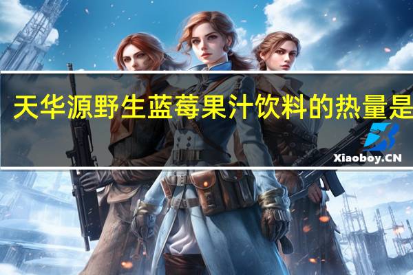 天华源 野生蓝莓果汁饮料的热量是多少
