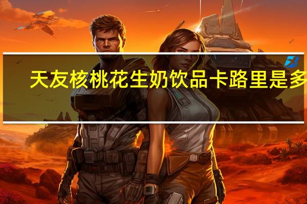 天友 核桃花生奶饮品卡路里是多少