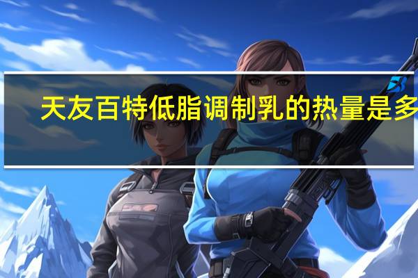 天友 百特低脂调制乳的热量是多少