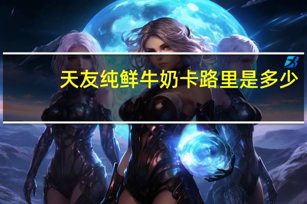 天友 纯鲜牛奶卡路里是多少