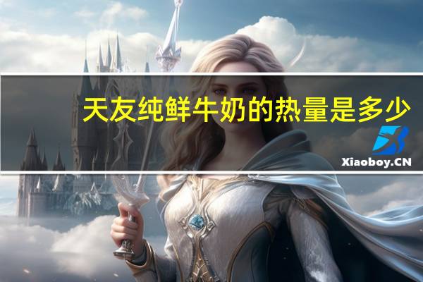 天友 纯鲜牛奶的热量是多少