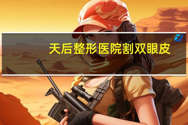 天后整形医院割双眼皮？郑州农科路附近有割双眼皮的吗