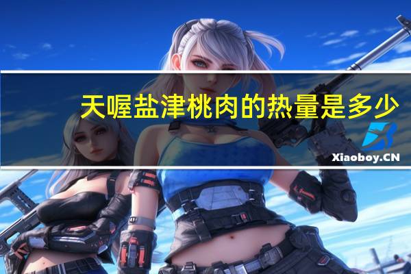 天喔 盐津桃肉的热量是多少