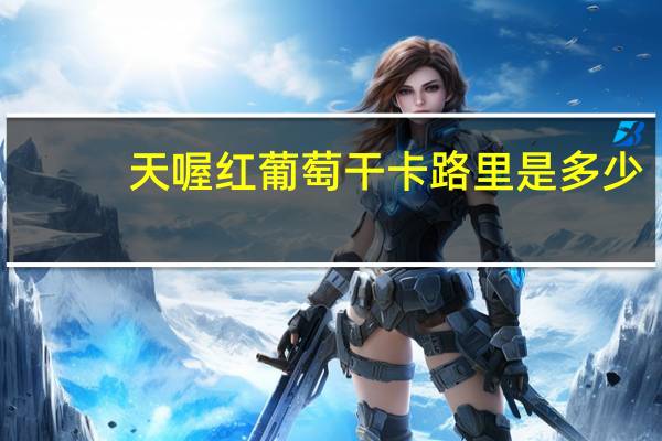 天喔 红葡萄干卡路里是多少