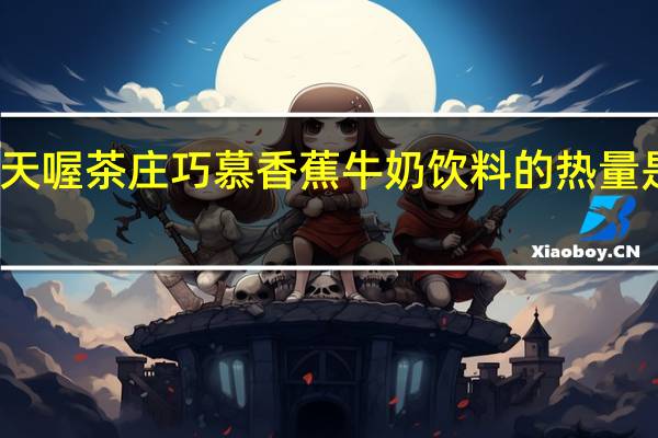 天喔 茶庄巧慕香蕉牛奶饮料的热量是多少