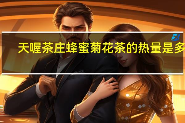 天喔 茶庄蜂蜜菊花茶的热量是多少