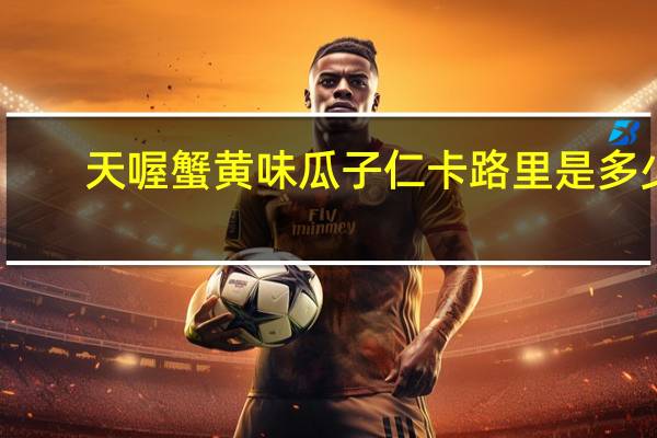 天喔 蟹黄味瓜子仁卡路里是多少