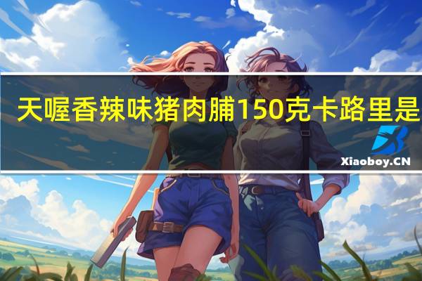 天喔 香辣味猪肉脯 150克卡路里是多少