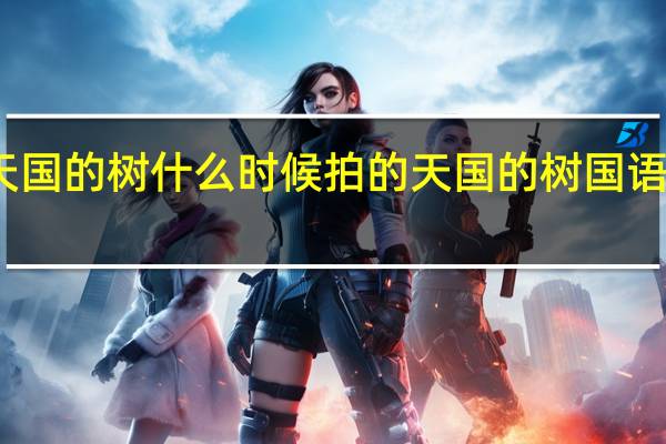 天国的树什么时候拍的 天国的树国语版全集