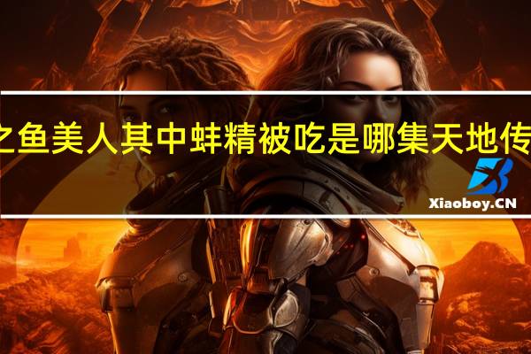 天地传说之鱼美人其中蚌精被吃是哪集 天地传说之鱼美人攻略