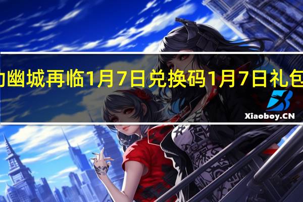 天地劫幽城再临1月7日兑换码 1月7日礼包兑换码一览