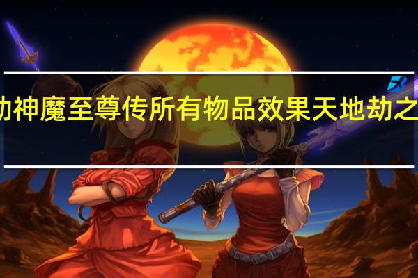 天地劫神魔至尊传所有物品效果 天地劫之神魔至尊传