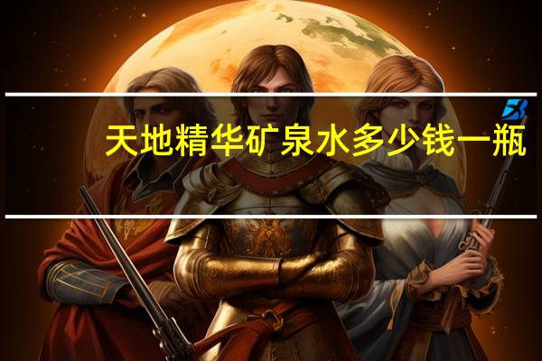天地精华矿泉水多少钱一瓶（天地精华）