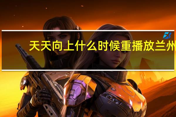 天天向上什么时候重播放兰州（天天向上什么时候重播）