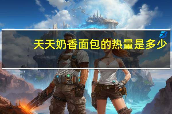 天天 奶香面包的热量是多少