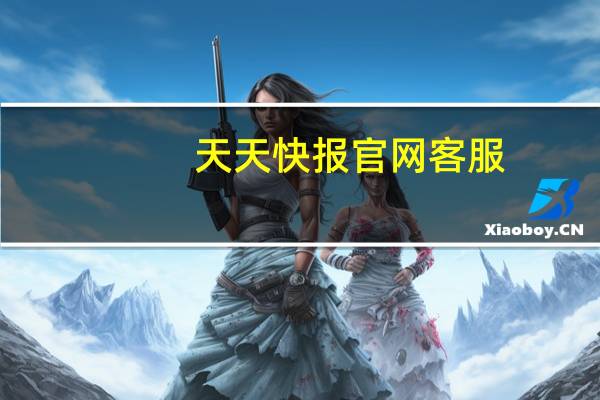 天天快报官网客服（天天快报官网）