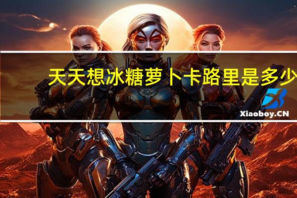 天天想 冰糖萝卜卡路里是多少