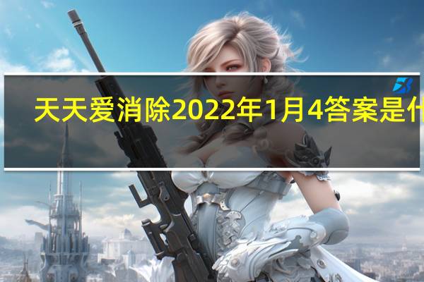 天天爱消除2022年1月4答案是什么-1.4每日一题答案一览
