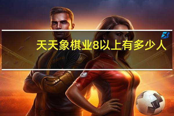 天天象棋业8以上有多少人