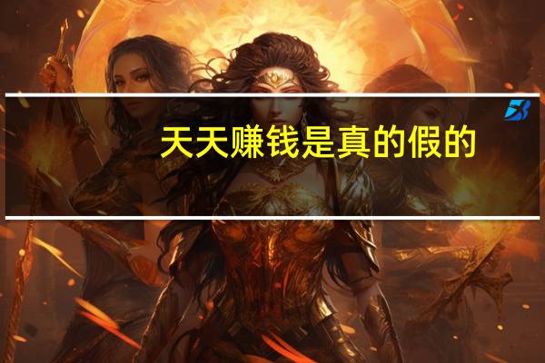 天天赚钱是真的假的（天天赚钱是真的）