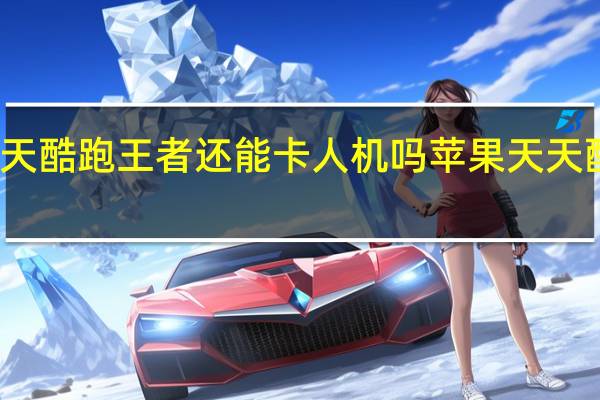 天天酷跑王者还能卡人机吗 苹果天天酷跑外挂