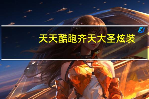 天天酷跑齐天大圣炫装（天天酷跑齐天大圣）