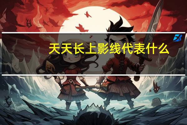 天天长上影线代表什么（长上影线代表什么）