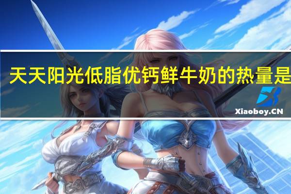 天天阳光 低脂优钙鲜牛奶的热量是多少