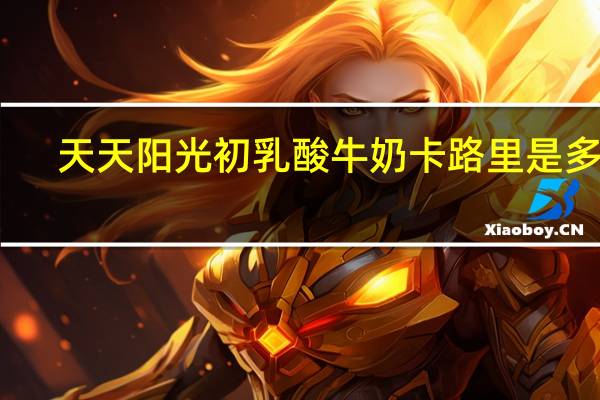 天天阳光 初乳酸牛奶卡路里是多少