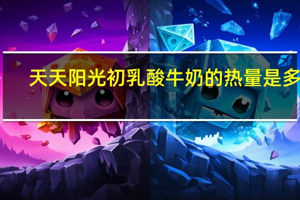 天天阳光 初乳酸牛奶的热量是多少
