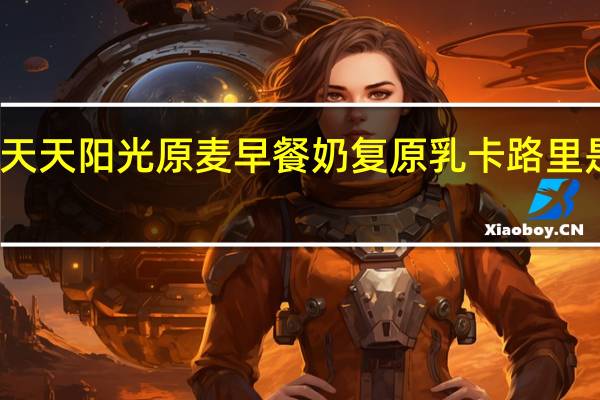 天天阳光 原麦早餐奶复原乳卡路里是多少