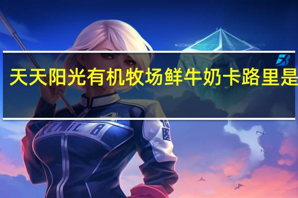 天天阳光 有机牧场鲜牛奶卡路里是多少